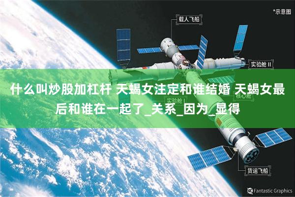 什么叫炒股加杠杆 天蝎女注定和谁结婚 天蝎女最后和谁在一起了_关系_因为_显得