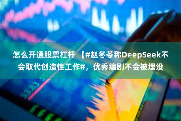 怎么开通股票杠杆 【#赵冬苓称DeepSeek不会取代创造性工作#，优秀编剧不会被埋没