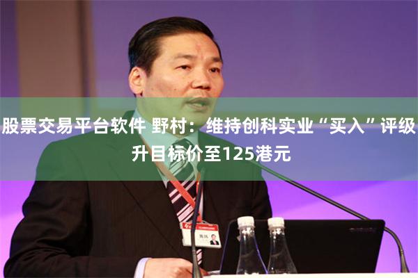 股票交易平台软件 野村：维持创科实业“买入”评级 升目标价至125港元