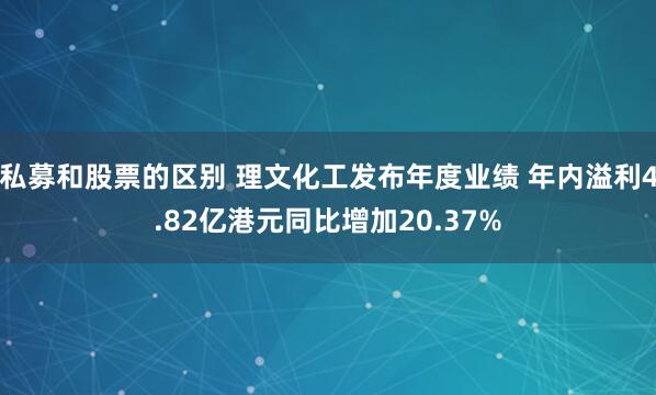 私募和股票的区别 理文化工发布年度业绩 年内溢利4.82亿港元同比增加20.37%