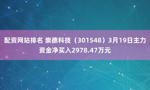 配资网站排名 崇德科技（301548）3月19日主力资金净买入2978.47万元