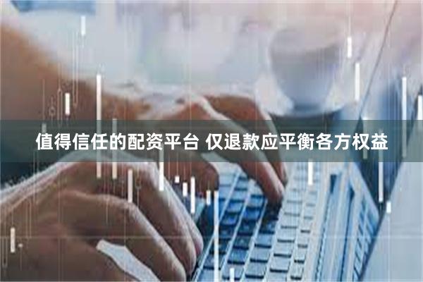 值得信任的配资平台 仅退款应平衡各方权益