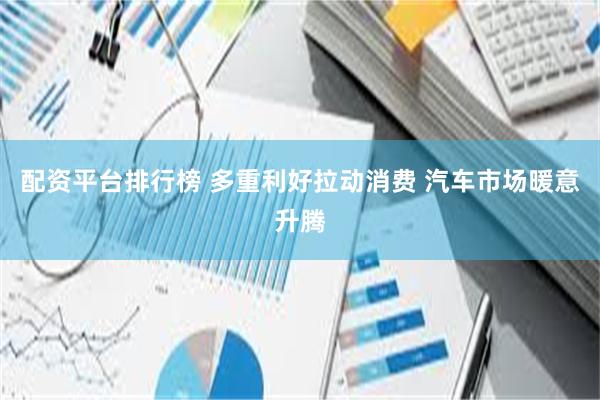 配资平台排行榜 多重利好拉动消费 汽车市场暖意升腾