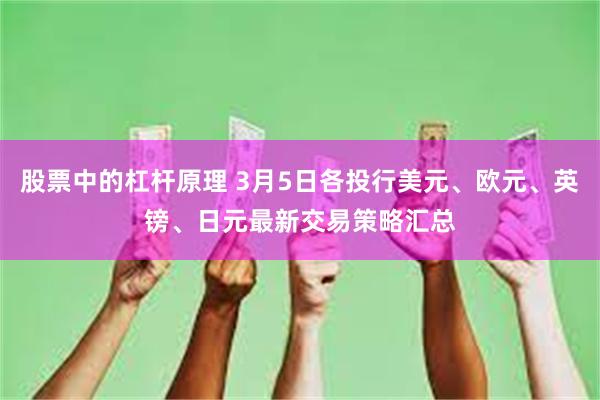 股票中的杠杆原理 3月5日各投行美元、欧元、英镑、日元最新交易策略汇总