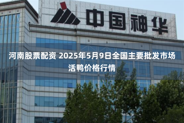 河南股票配资 2025年5月9日全国主要批发市场活鸭价格行情