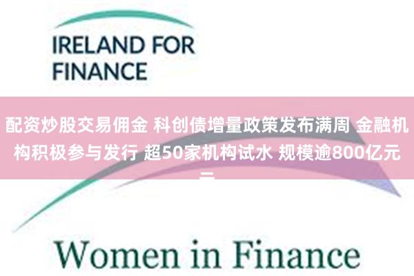 配资炒股交易佣金 科创债增量政策发布满周 金融机构积极参与发行 超50家机构试水 规模逾800亿元