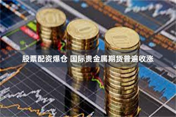 股票配资爆仓 国际贵金属期货普遍收涨
