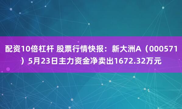 配资10倍杠杆 股票行情快报：新大洲A（000571）5月23日主力资金净卖出1672.32万元