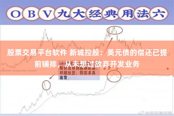 股票交易平台软件 新城控股：美元债的偿还已提前铺排，从未想过放弃开发业务