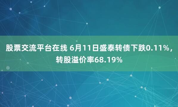 股票交流平台在线 6月11日盛泰转债下跌0.11%，转股溢价率68.19%