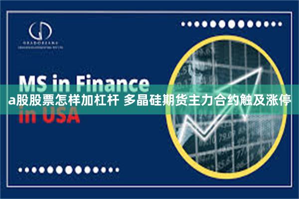 a股股票怎样加杠杆 多晶硅期货主力合约触及涨停