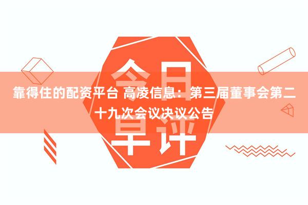 靠得住的配资平台 高凌信息：第三届董事会第二十九次会议决议公告