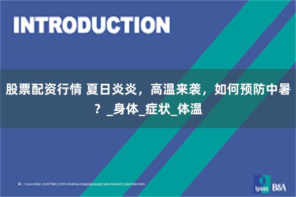 股票配资行情 夏日炎炎，高温来袭，如何预防中暑？_身体_症状_体温
