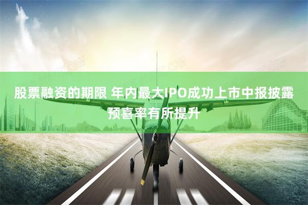 股票融资的期限 年内最大IPO成功上市中报披露预喜率有所提升
