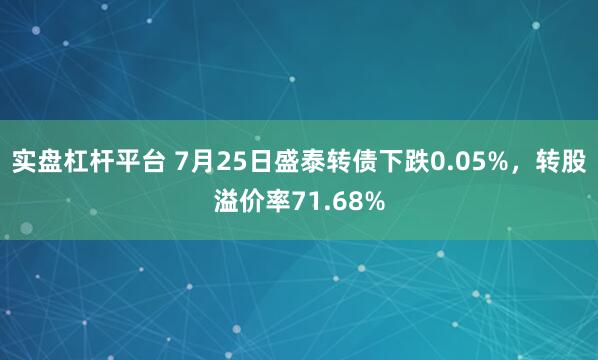 实盘杠杆平台 7月25日盛泰转债下跌0.05%，转股溢价率71.68%