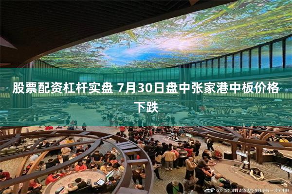 股票配资杠杆实盘 7月30日盘中张家港中板价格下跌