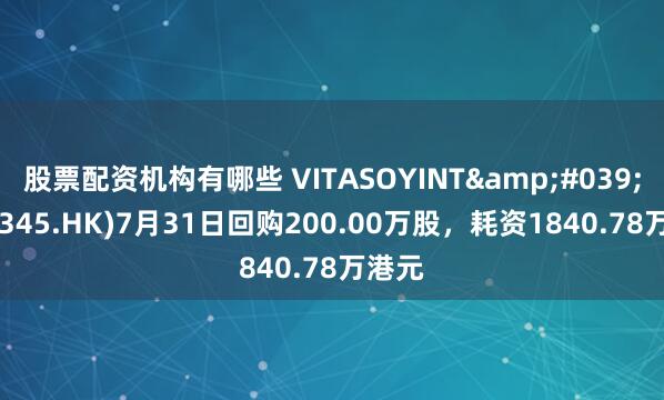 股票配资机构有哪些 VITASOYINT&#039;L(00345.HK)7月31日回购200.00万股，耗资1840.78万港元