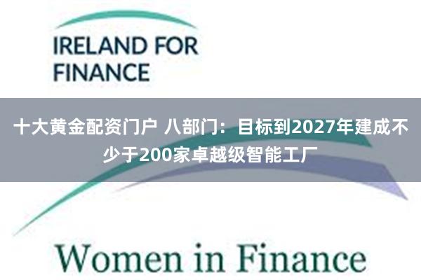 十大黄金配资门户 八部门：目标到2027年建成不少于200家卓越级智能工厂
