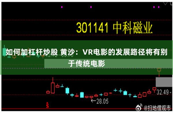 如何加杠杆炒股 黄沙：VR电影的发展路径将有别于传统电影