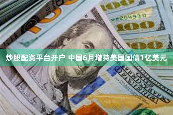 炒股配资平台开户 中国6月增持美国国债1亿美元