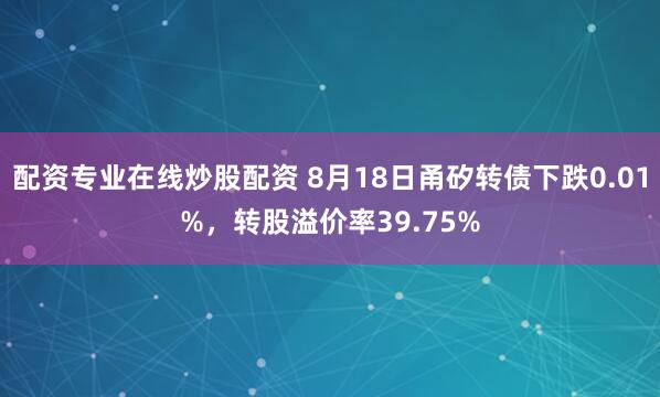 配资专业在线炒股配资 8月18日甬矽转债下跌0.01%，转股溢价率39.75%
