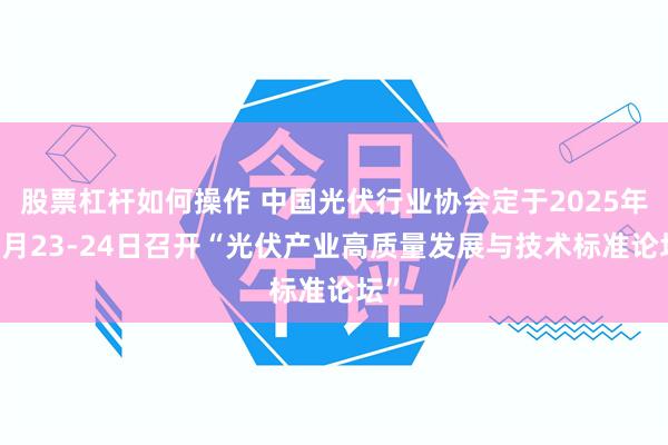 股票杠杆如何操作 中国光伏行业协会定于2025年10月23-24日召开“光伏产业高质量发展与技术标准论坛”